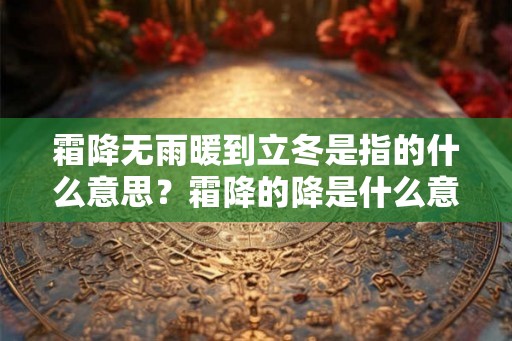 霜降无雨暖到立冬是指的什么意思？霜降的降是什么意思？