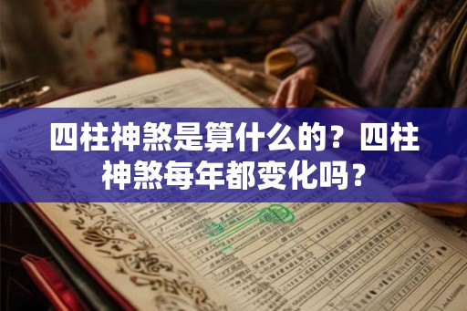 四柱神煞是算什么的？四柱神煞每年都变化吗？