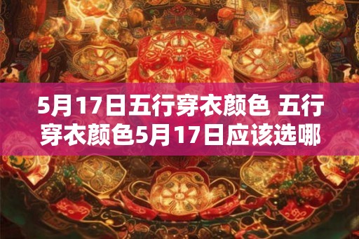 5月17日五行穿衣颜色 五行穿衣颜色5月17日应该选哪种