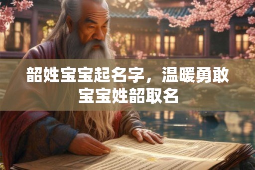 韶姓宝宝起名字，温暖勇敢宝宝姓韶取名
