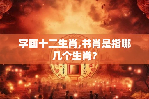 字画十二生肖,书肖是指哪几个生肖？