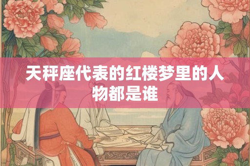 天秤座代表的红楼梦里的人物都是谁