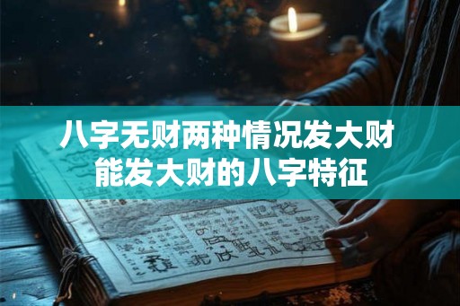 八字无财两种情况发大财 能发大财的八字特征 八字无财两种情况发大财 能发大财的八字特征