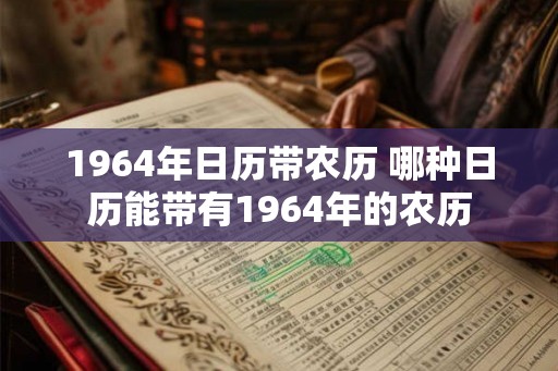 1964年日历带农历 哪种日历能带有1964年的农历