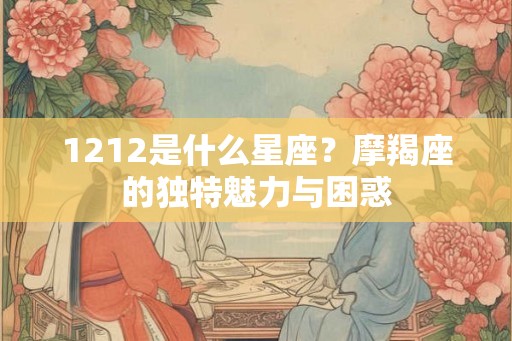 1212是什么星座？摩羯座的独特魅力与困惑