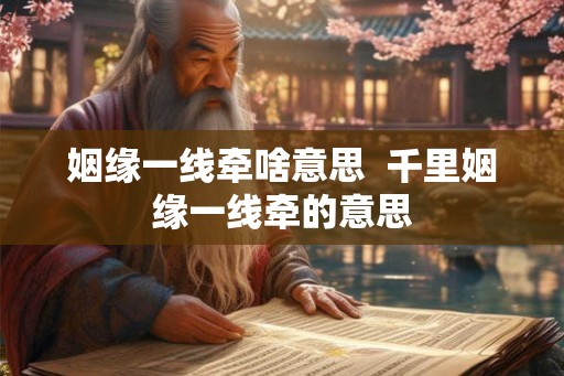 姻缘一线牵啥意思  千里姻缘一线牵的意思