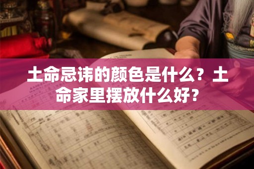 土命忌讳的颜色是什么？土命家里摆放什么好？