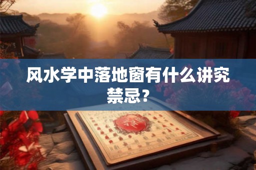 风水学中落地窗有什么讲究禁忌？