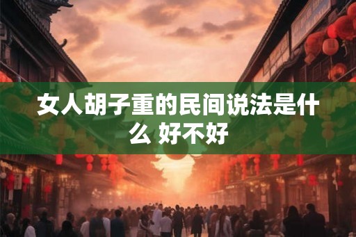 女人胡子重的民间说法是什么 好不好