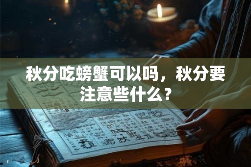 秋分吃螃蟹可以吗，秋分要注意些什么？