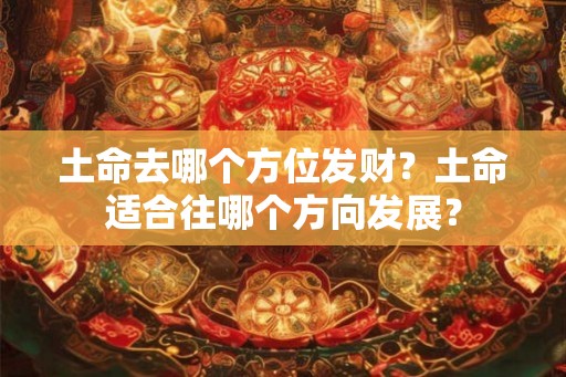 土命去哪个方位发财？土命适合往哪个方向发展？
