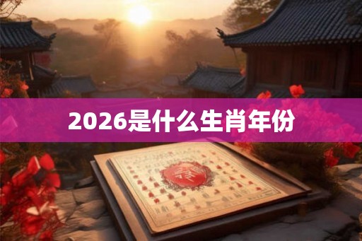 2026是什么生肖年份