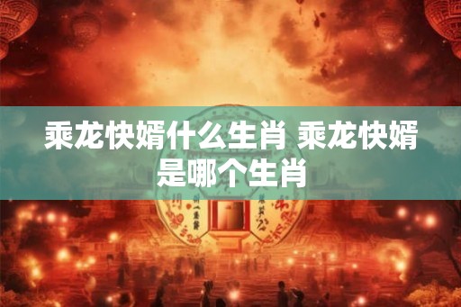 乘龙快婿什么生肖 乘龙快婿是哪个生肖