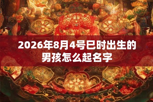 2026年8月4号巳时出生的男孩怎么起名字