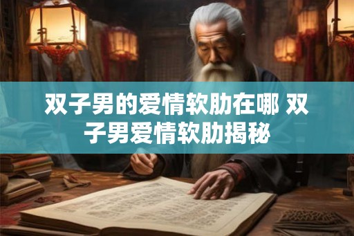 双子男的爱情软肋在哪 双子男爱情软肋揭秘