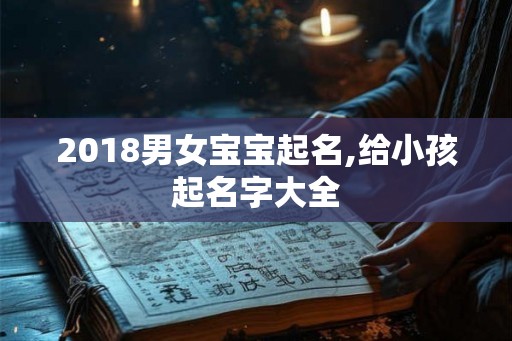 2018男女宝宝起名,给小孩起名字大全