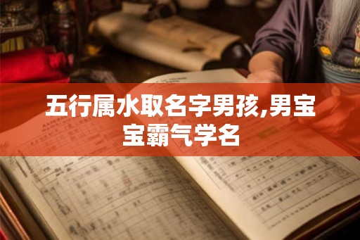 五行属水取名字男孩,男宝宝霸气学名