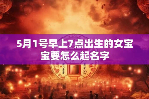 5月1号早上7点出生的女宝宝要怎么起名字