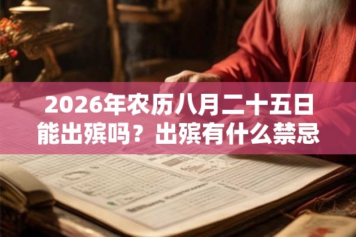 2026年农历八月二十五日能出殡吗？出殡有什么禁忌？
