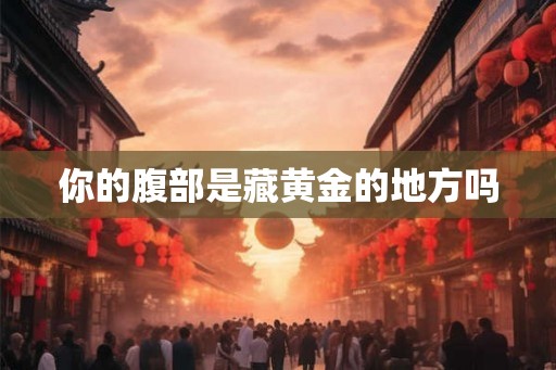 你的腹部是藏黄金的地方吗 你的腹部是藏黄金的地方吗