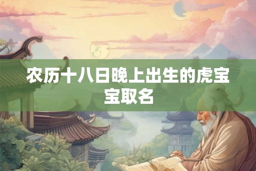 农历十八日晚上出生的虎宝宝取名