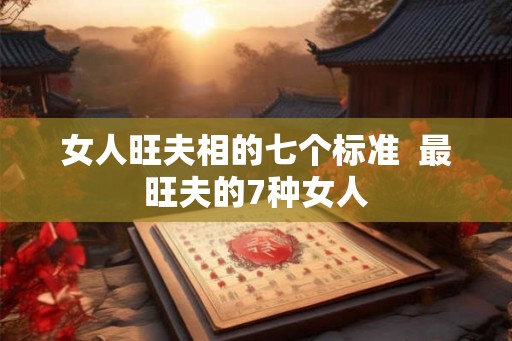 女人旺夫相的七个标准  最旺夫的7种女人