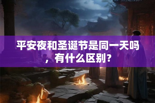 平安夜和圣诞节是同一天吗，有什么区别？