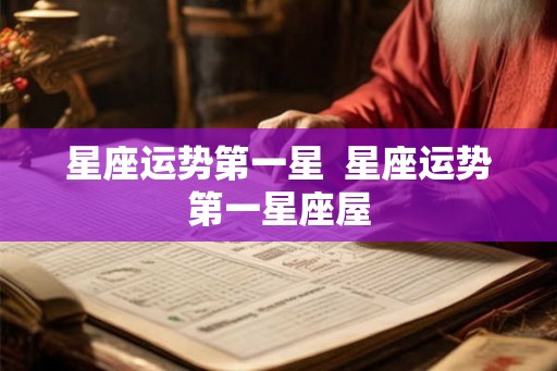 星座运势第一星  星座运势第一星座屋