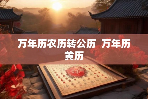万年历农历转公历  万年历黄历