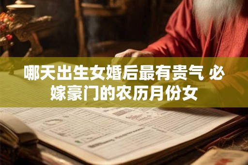 哪天出生女婚后最有贵气 必嫁豪门的农历月份女 哪天出生女婚后最有贵气 必嫁豪门的农历月份女