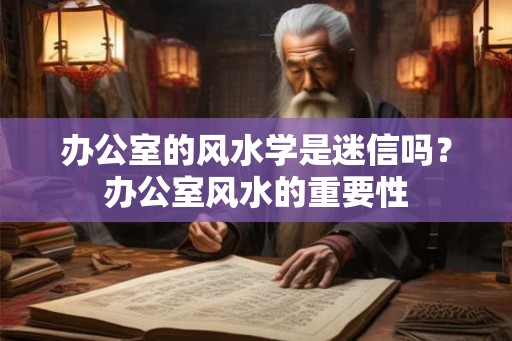 办公室的风水学是迷信吗？办公室风水的重要性