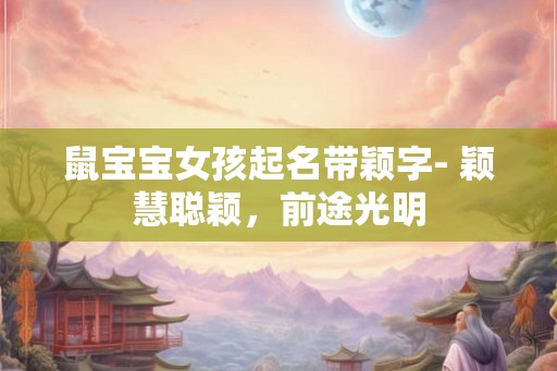 鼠宝宝女孩起名带颖字- 颖慧聪颖，前途光明