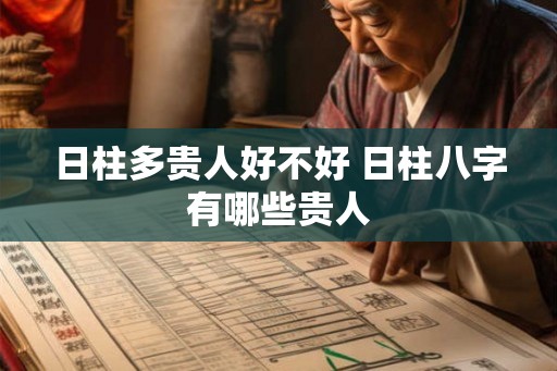 日柱多贵人好不好 日柱八字有哪些贵人