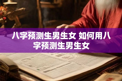 八字预测生男生女 如何用八字预测生男生女