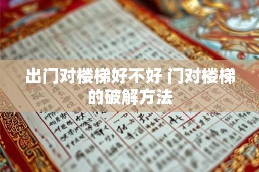 出门对楼梯好不好 门对楼梯的破解方法
