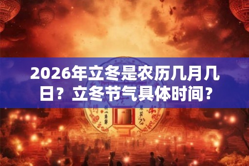 2026年立冬是农历几月几日？立冬节气具体时间？