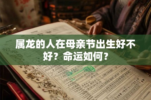 属龙的人在母亲节出生好不好？命运如何？
