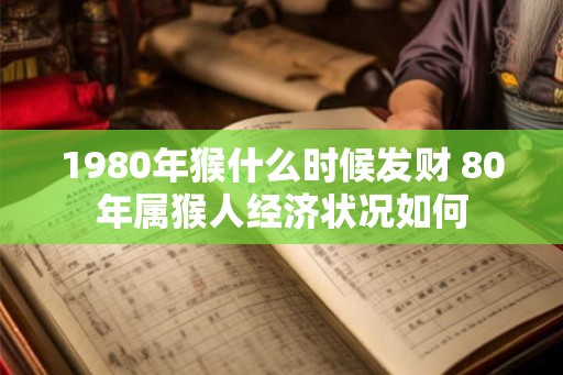 1980年猴什么时候发财 80年属猴人经济状况如何