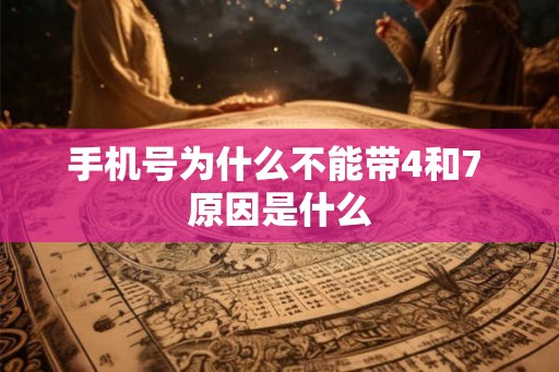 手机号为什么不能带4和7 原因是什么