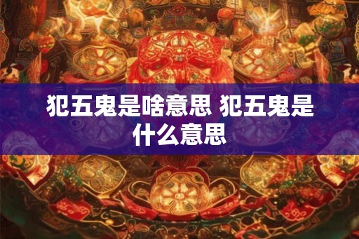 犯五鬼是啥意思 犯五鬼是什么意思
