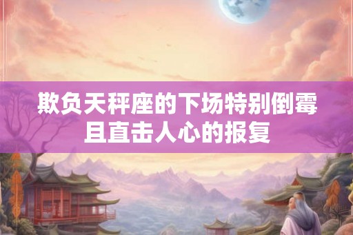 欺负天秤座的下场特别倒霉且直击人心的报复
