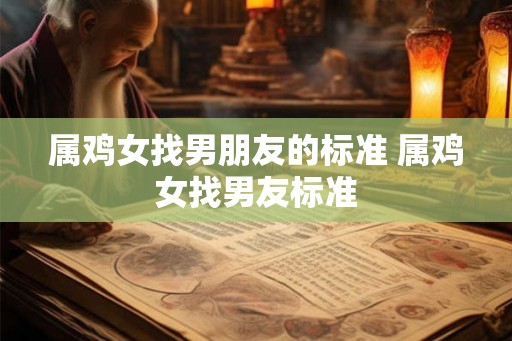 属鸡女找男朋友的标准 属鸡女找男友标准
