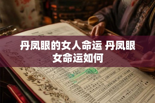 丹凤眼的女人命运 丹凤眼女命运如何 丹凤眼的女人命运 丹凤眼女命运如何