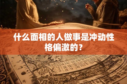 什么面相的人做事是冲动性格偏激的？