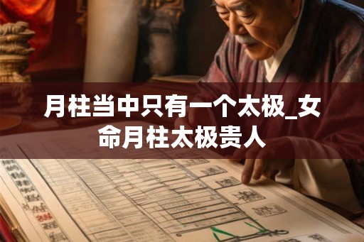 月柱当中只有一个太极_女命月柱太极贵人