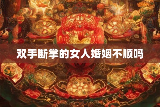 双手断掌的女人婚姻不顺吗