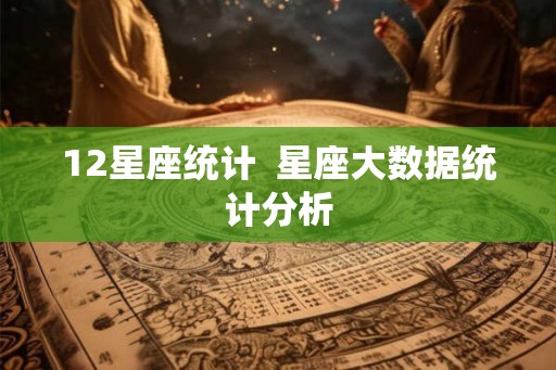 12星座统计  星座大数据统计分析