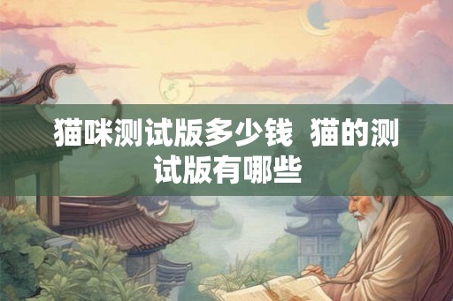 猫咪测试版多少钱  猫的测试版有哪些