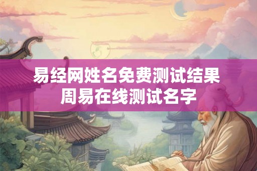 易经网姓名免费测试结果 周易在线测试名字 易经网姓名免费测试结果 周易在线测试名字