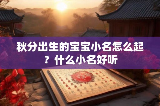 秋分出生的宝宝小名怎么起?什么小名好听 秋分出生的宝宝小名怎么起?什么小名好听
